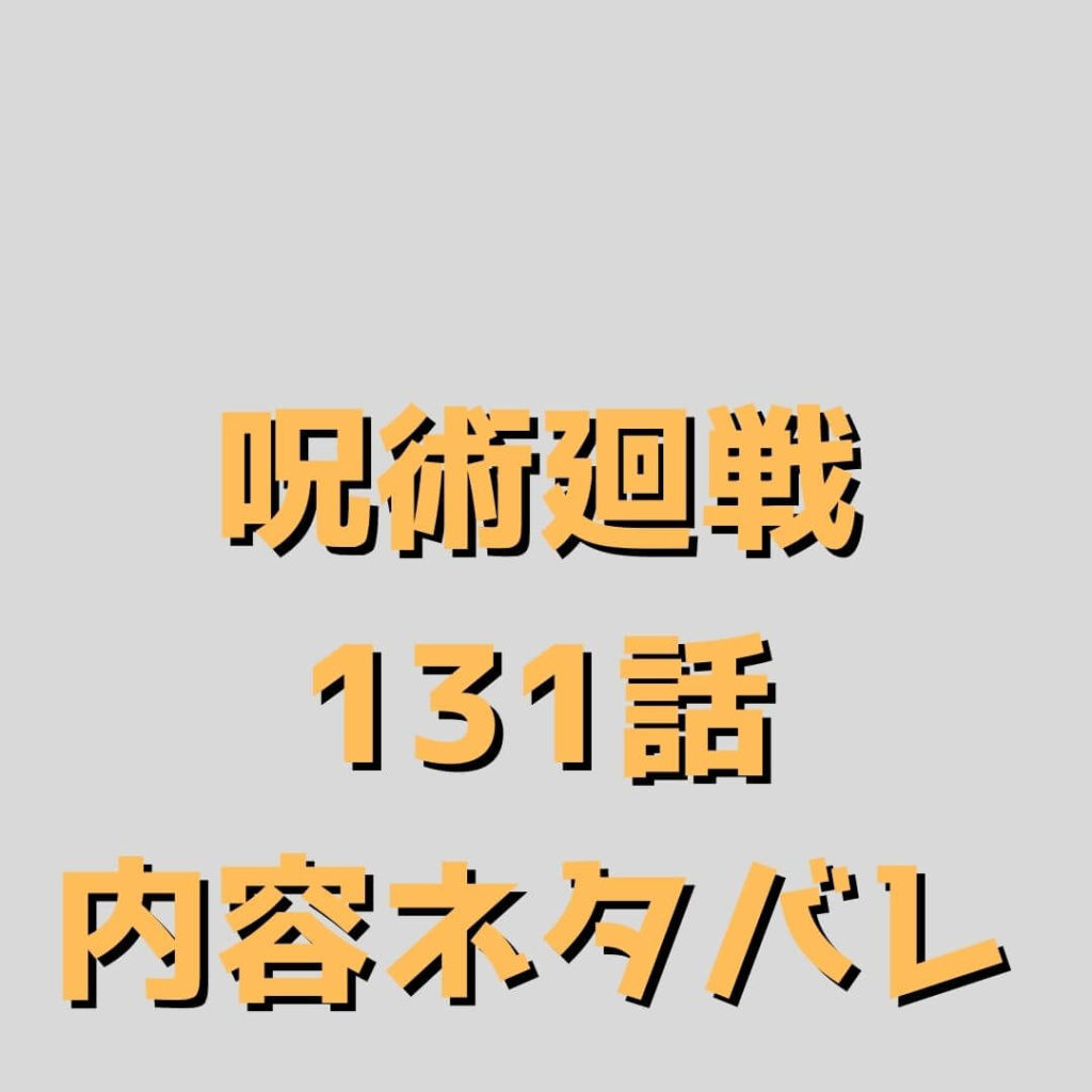 呪術廻戦（じゅじゅつかいせん）131話ネタバレ｜【渋谷事変㊽】