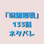 呪術廻戦（じゅじゅつかいせん）133話ネタバレ｜【渋谷事変㊿】