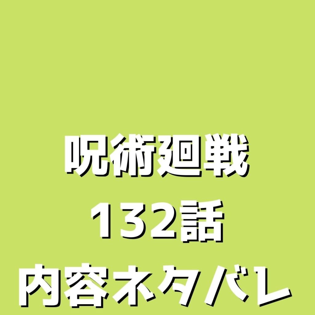 呪術廻戦（じゅじゅつかいせん）132話ネタバレ｜【渋谷事変㊾】