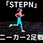 【STEPN(ステップン)】スニーカー２足スタートで稼いでいく方法【戦略】