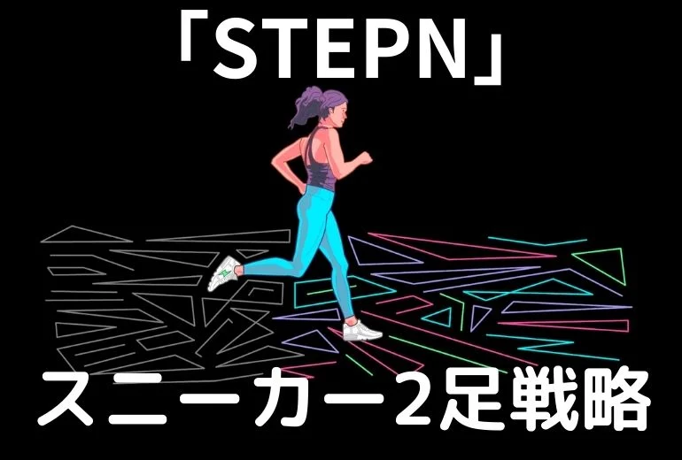【STEPN(ステップン)】スニーカー２足スタートで稼いでいく方法【戦略】