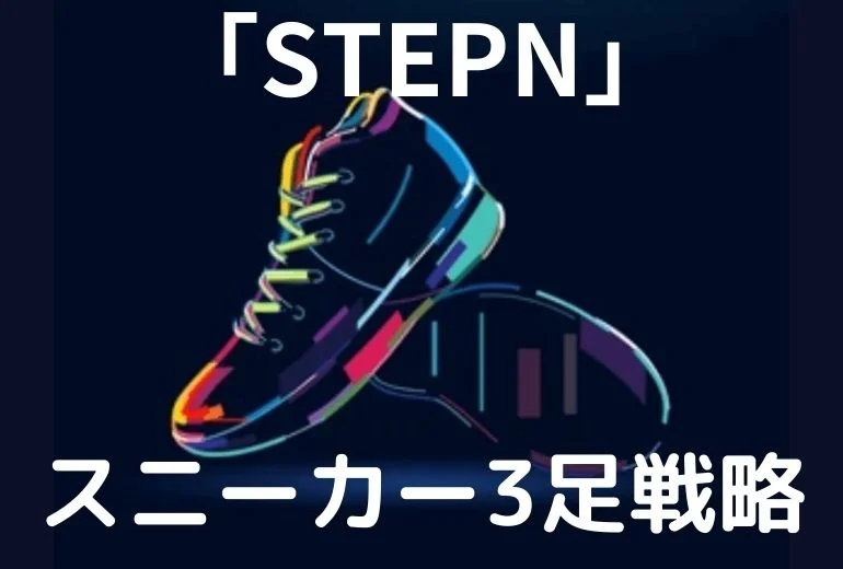 【STEPN(ステップン)】スニーカー３足で高効率で稼ぐ方法【戦略】