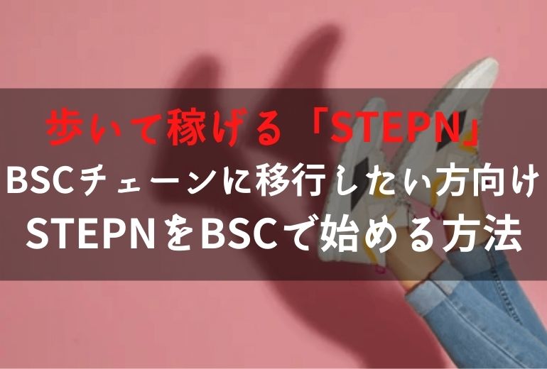 「STEPN(ステップン)」でBSCチェーン(B国)側に移行する方法【BSCで始めたい人向け】